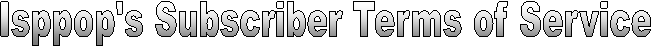 Isppop's Subscriber Terms of Service